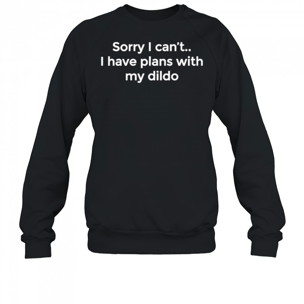 Sorry I can’t I have plans with my dildo shirt Sweatshirt