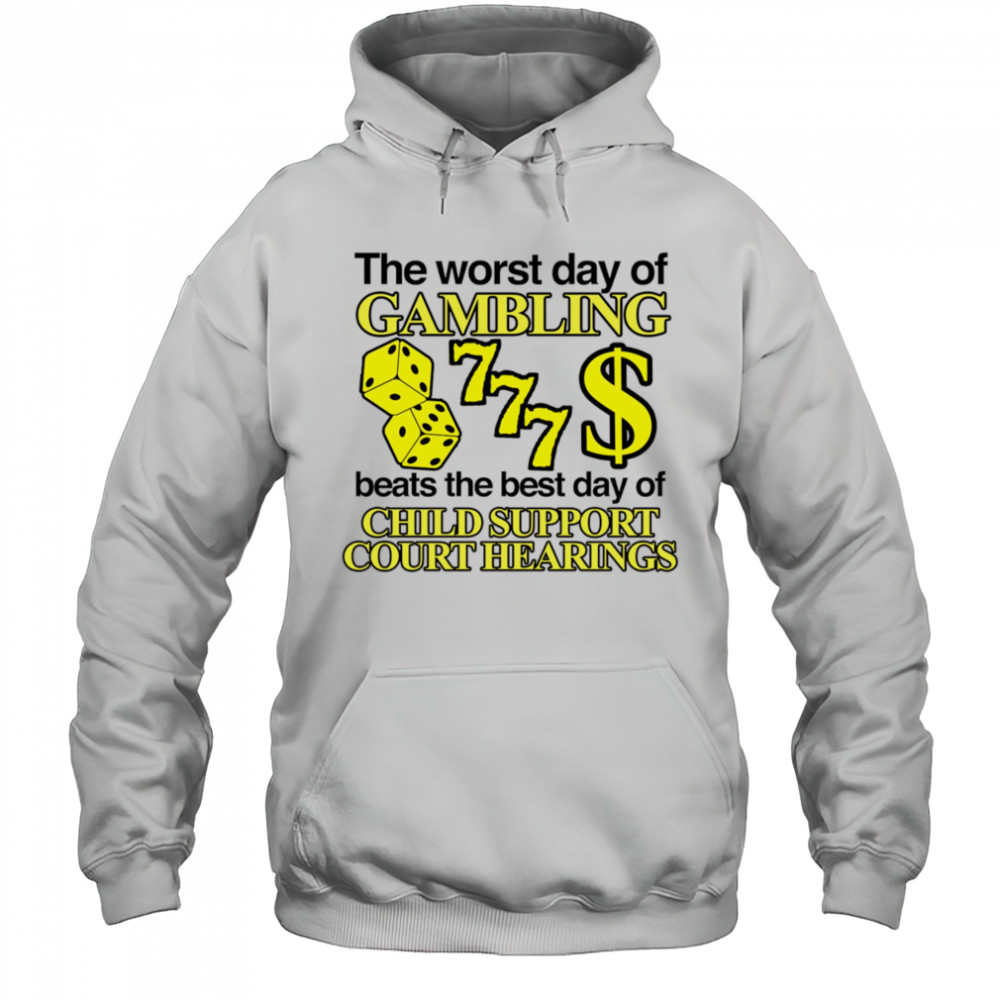 The worst day of Gambling beats the best day of child support court hearings shirt Hoodie