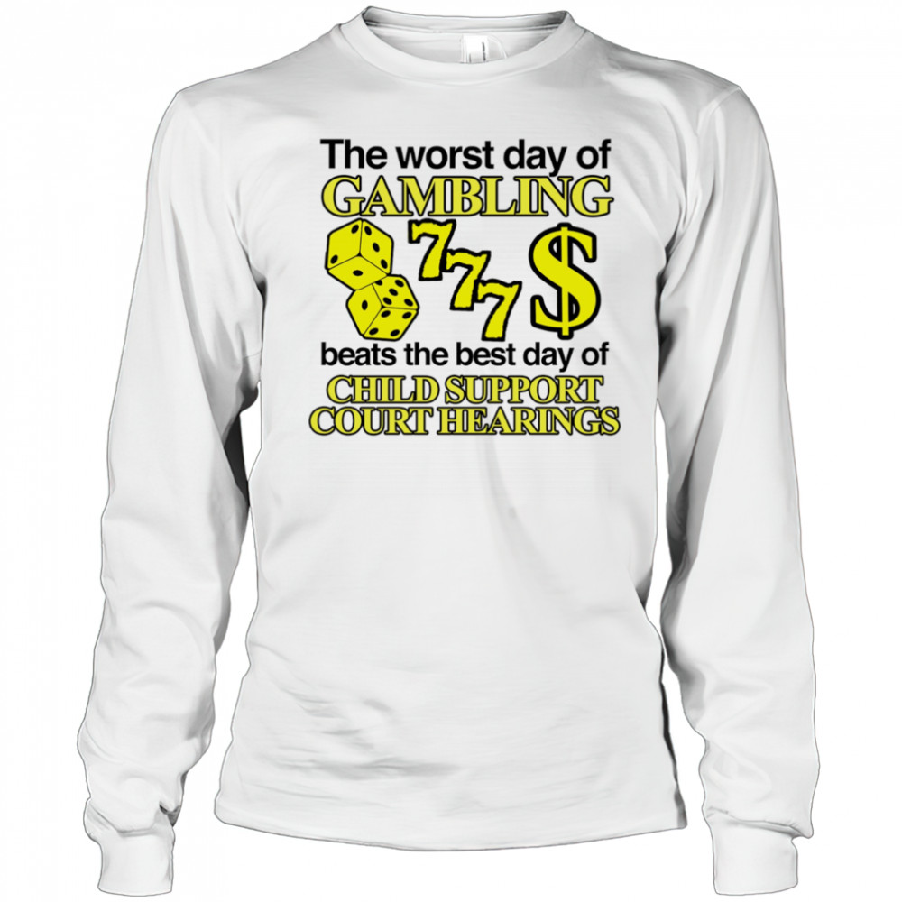 The worst day of Gambling beats the best day of child support court hearings shirt Long Sleeved