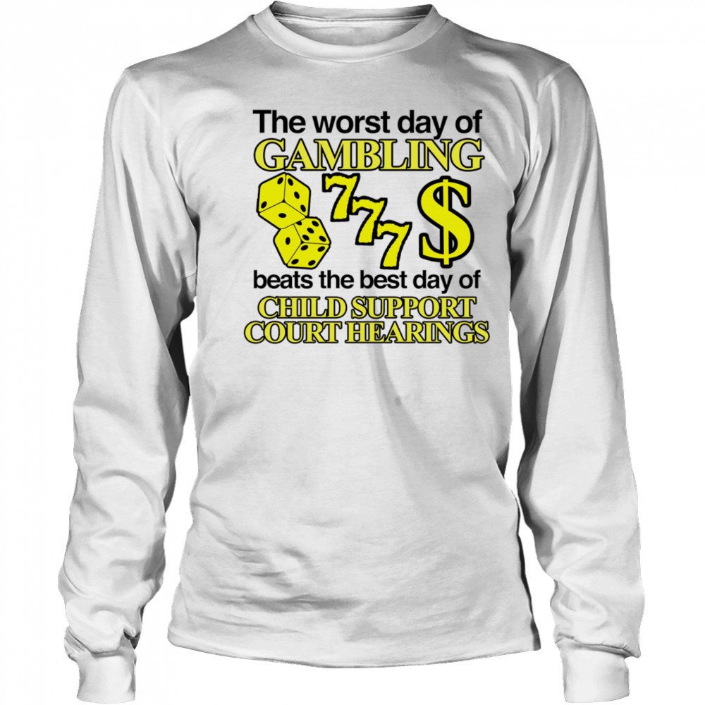 The worst day of Gambling beats the best day of child support court hearings shirt Long Sleeved