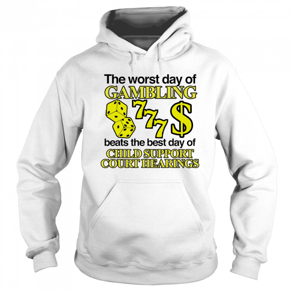 The worst day of Gambling beats the best day of child support court hearings shirt Sweatshirt
