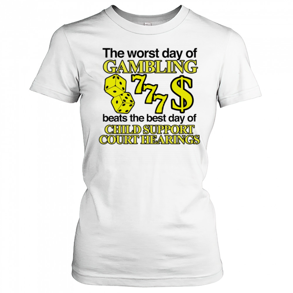 The worst day of Gambling beats the best day of child support court hearings shirt Women's T-shirt