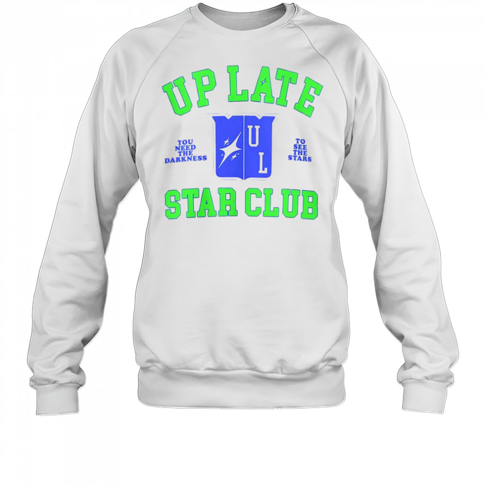 Up Late Star Club You Need The Darkness To See The Star T-Shirt Sweatshirt