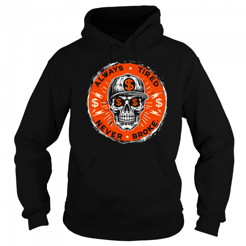 Always Tired Skull $ Never Broke shirt Sweatshirt