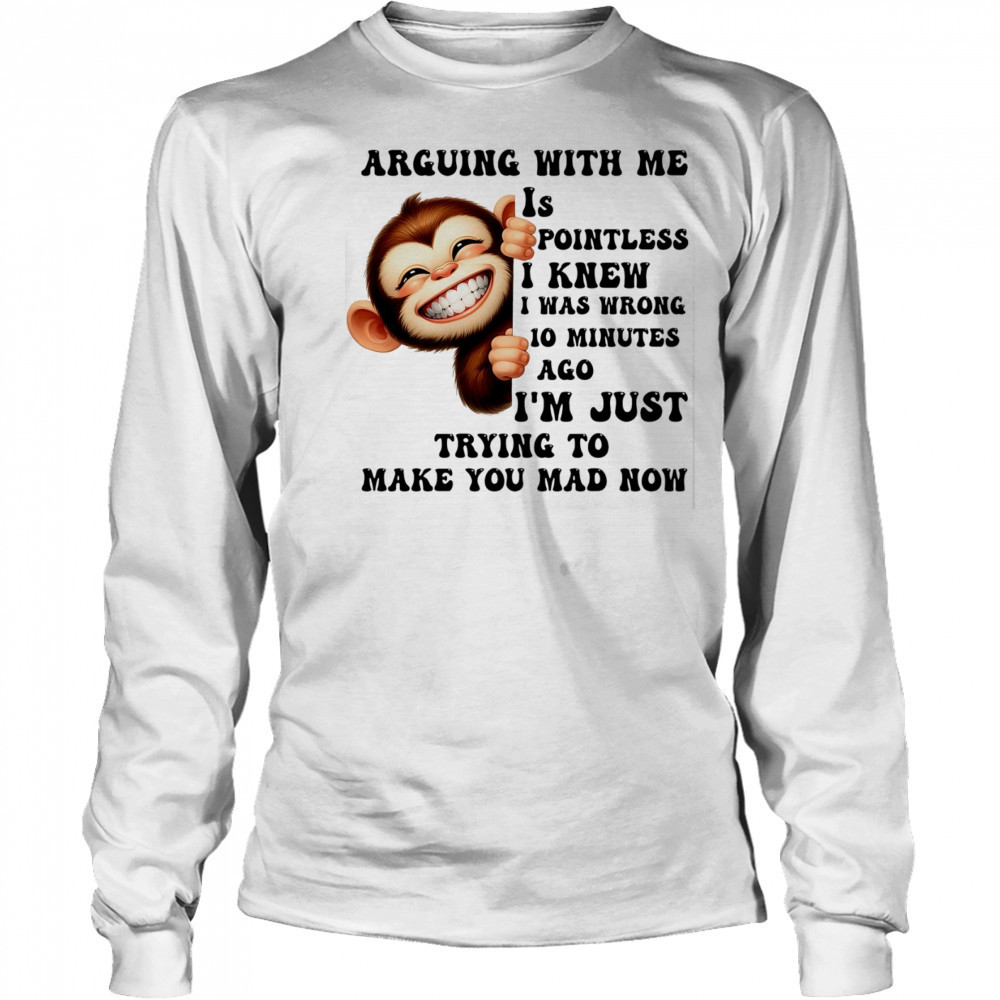 Baby Monkey arguing with me is pointless I knew I was wrong 10 minutes ago shirt Long Sleeved