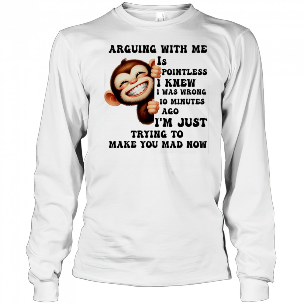 Baby Monkey arguing with me is pointless I knew I was wrong 10 minutes ago shirt Long Sleeved