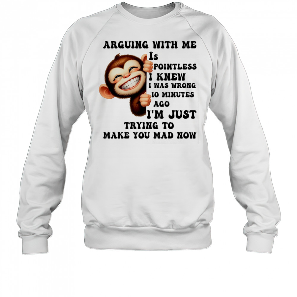 Baby Monkey arguing with me is pointless I knew I was wrong 10 minutes ago shirt Sweatshirt
