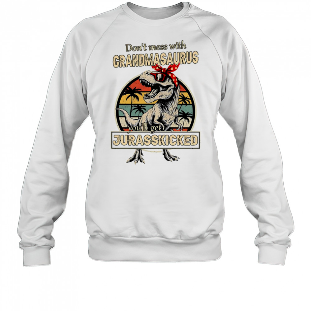 Don’t mess with Grandmasaurus you’ll get Jurasskicked shirt Sweatshirt