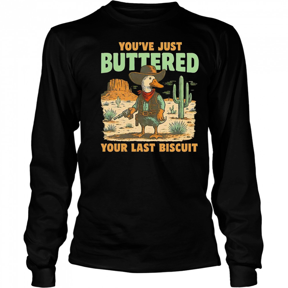 Duck you’ve just buttered your last biscuit shirt Long Sleeved