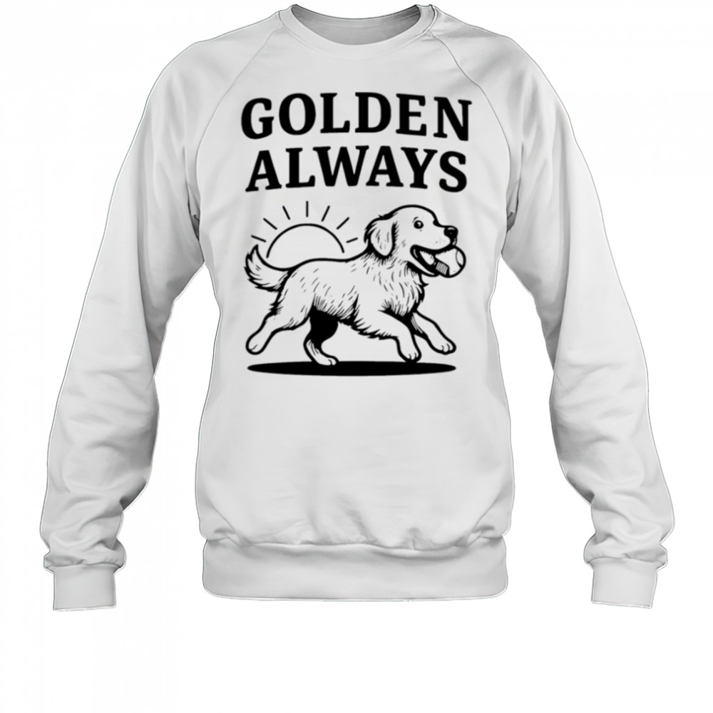 Golden Always cute Dog shirt Sweatshirt