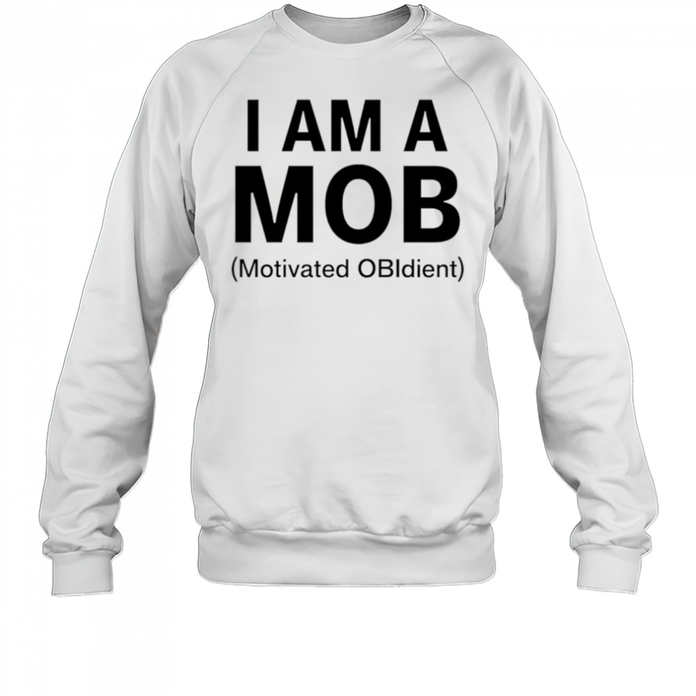I am a mob motivated obidient shirt Sweatshirt