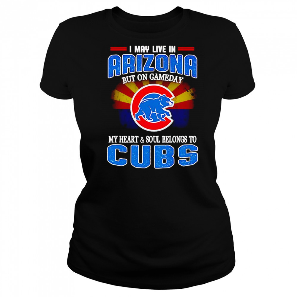 I may live in Arizona but on gameday my heart and soul belongs to Chicago Cubs shirt Women's T-shirt