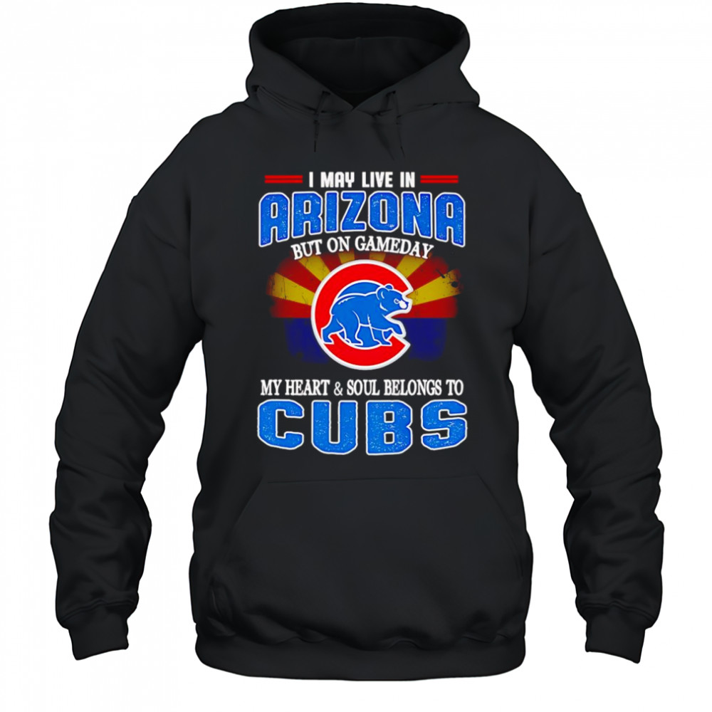 I may live in Arizona but on gameday my heart and soul belongs to Chicago Cubs shirt Hoodie