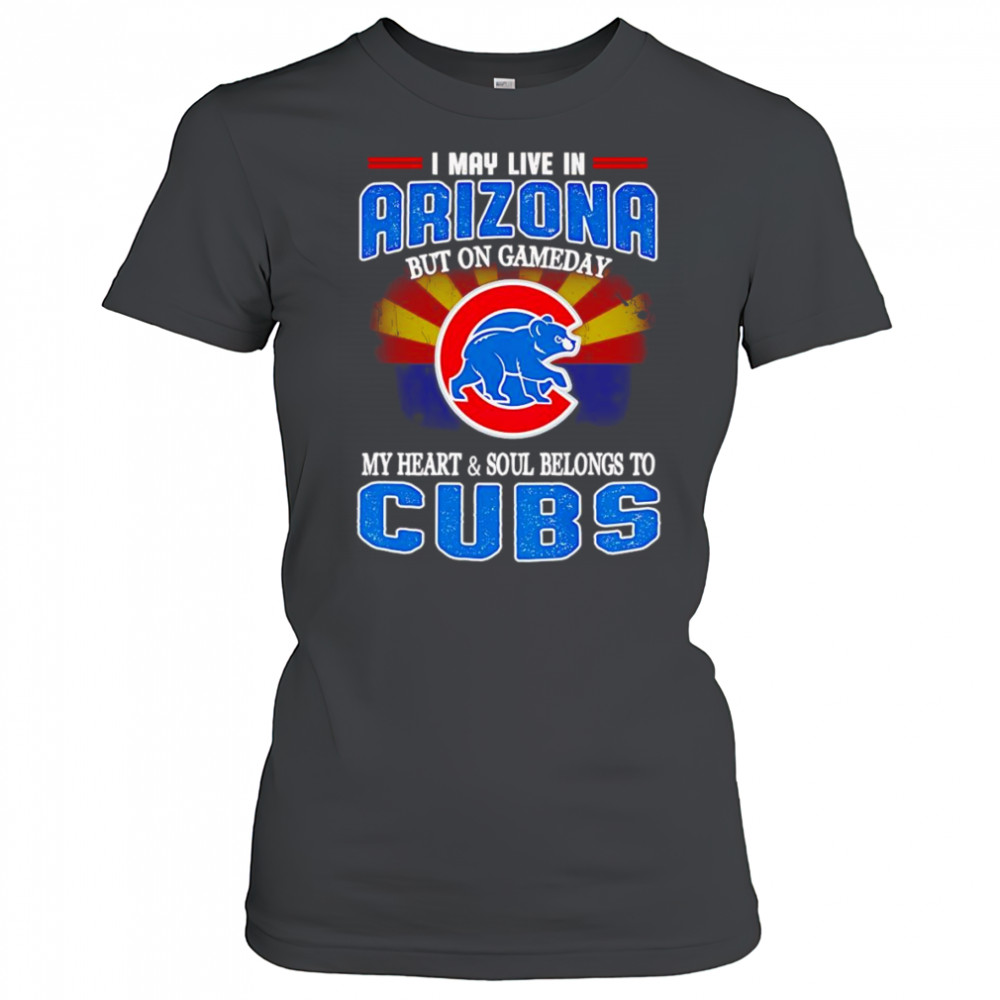 I may live in Arizona but on gameday my heart and soul belongs to Chicago Cubs shirt Women's T-shirt
