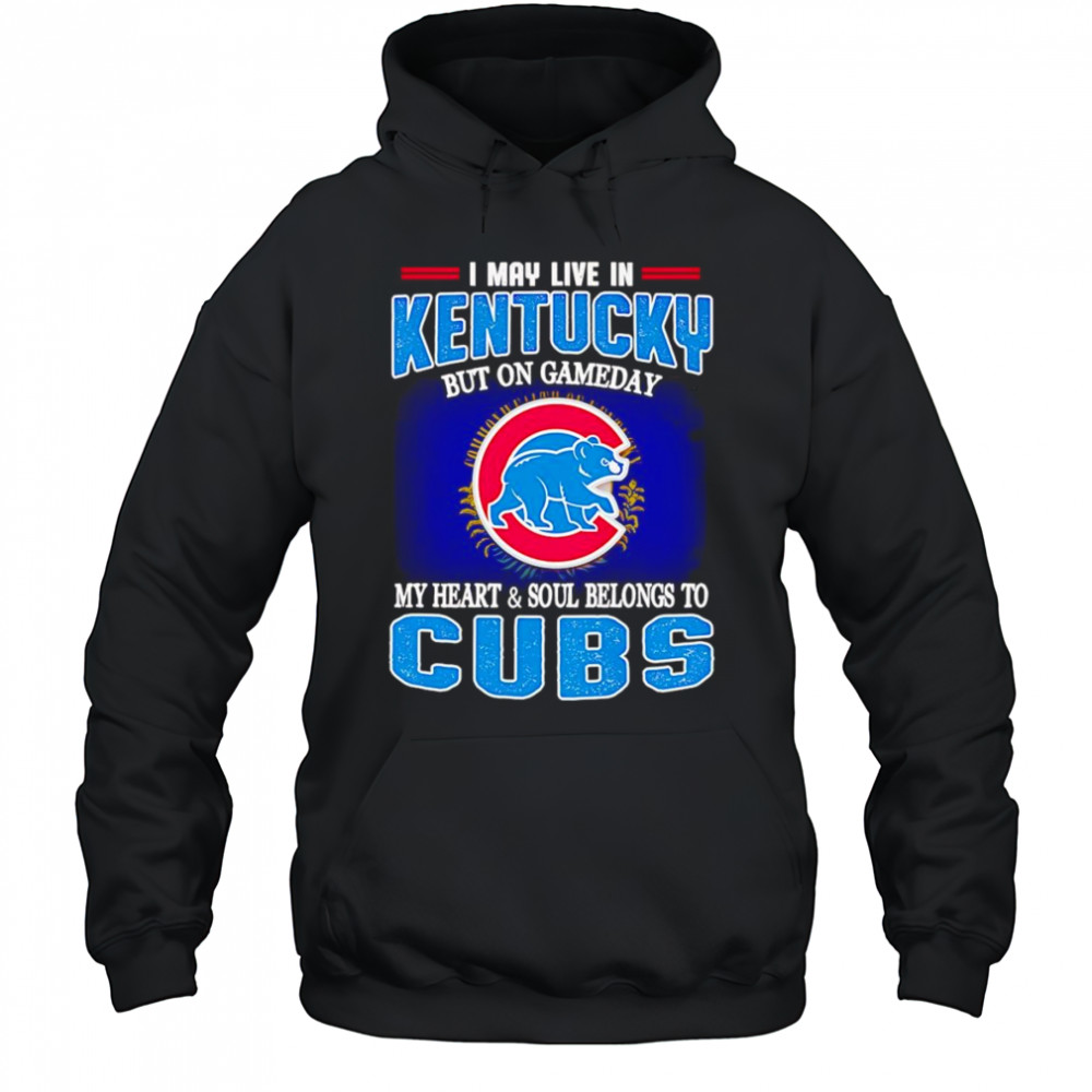 I may live in Kentucky but on gameday my heart and soul belongs to Chicago Cubs shirt Hoodie