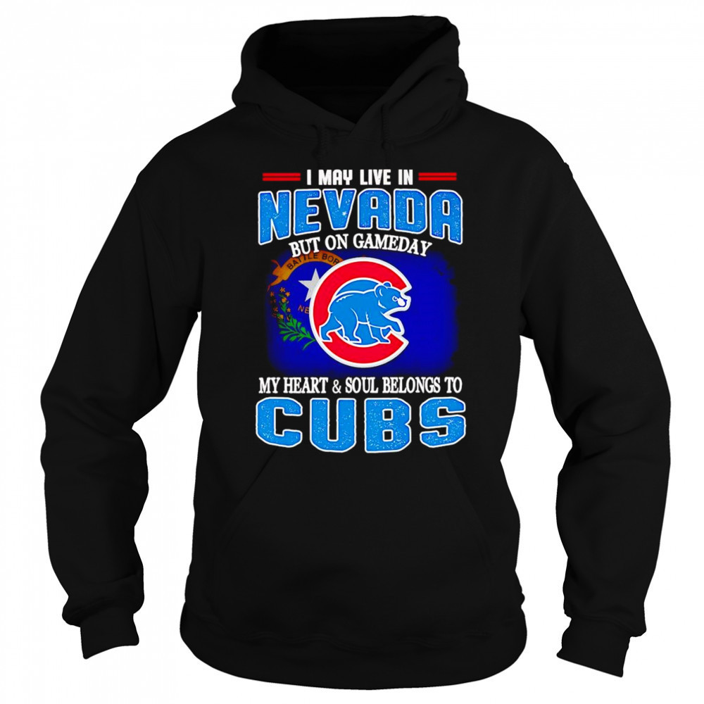 I may live in Nevada but on gameday my heart and soul belongs to Chicago Cubs shirt Sweatshirt