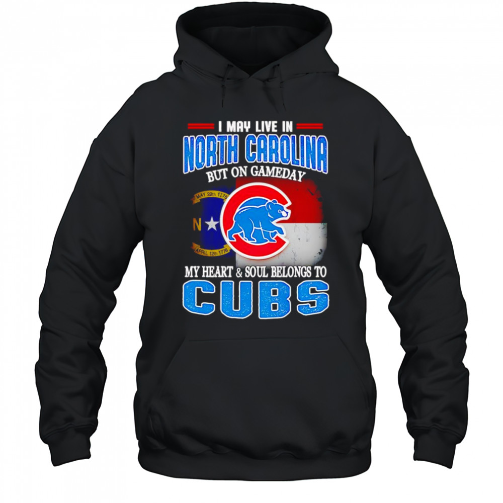 I may live in North Carolina but on gameday my heart and soul belongs to Chicago Cubs shirt Hoodie