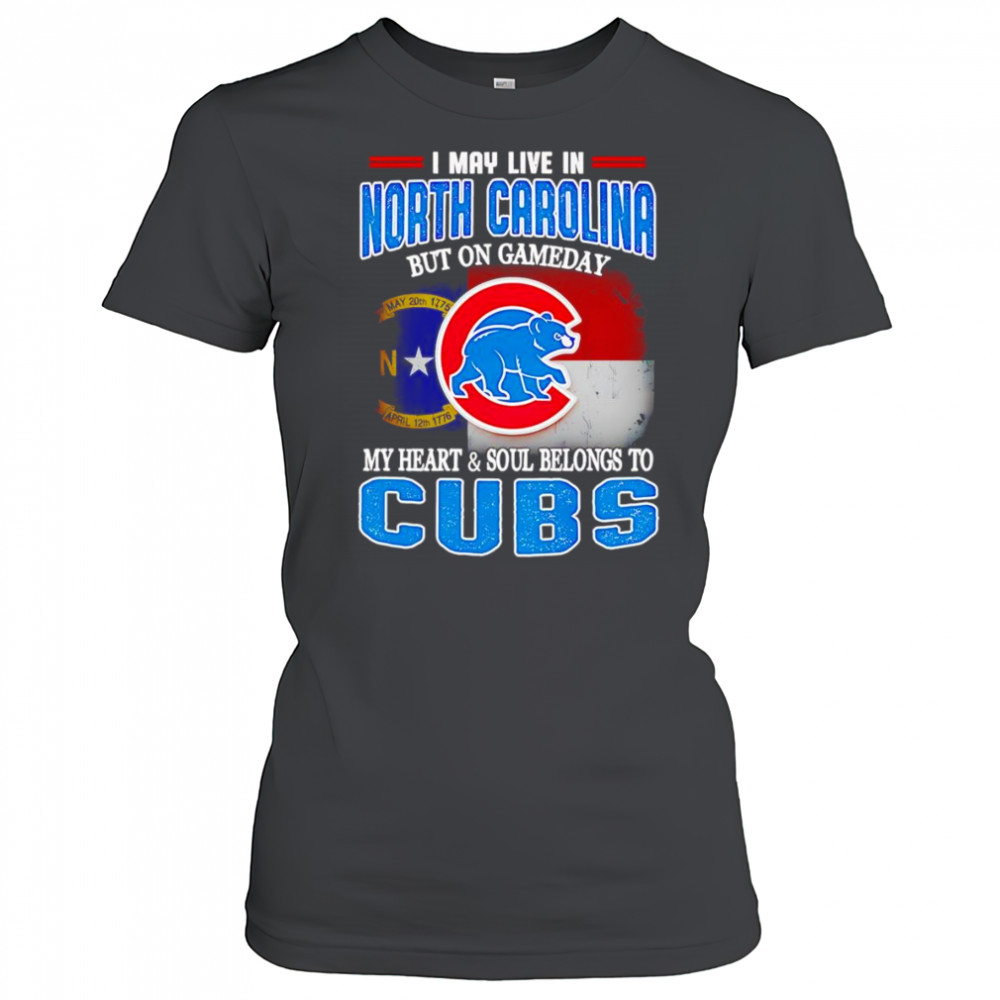 I may live in North Carolina but on gameday my heart and soul belongs to Chicago Cubs shirt Women's T-shirt