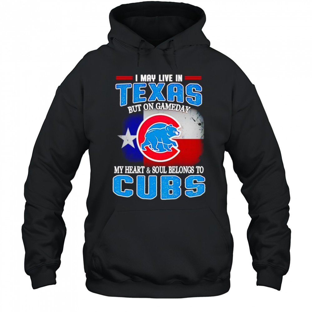 I may live in Texas but on gameday my heart and soul belongs to Chicago Cubs shirt Hoodie