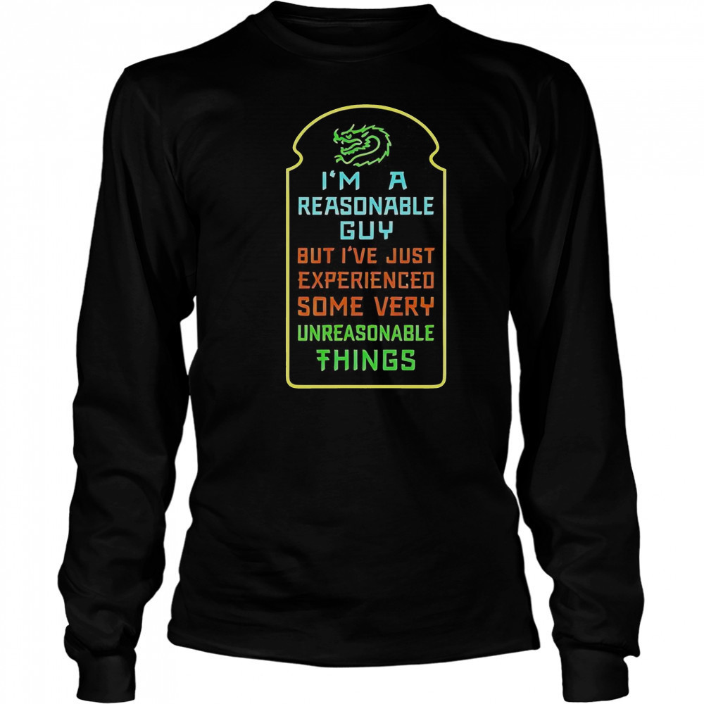 I’m A Reasonable Guy But I’ve Just Experienced Some Very Unreasonable Things T-Shirt Long Sleeved