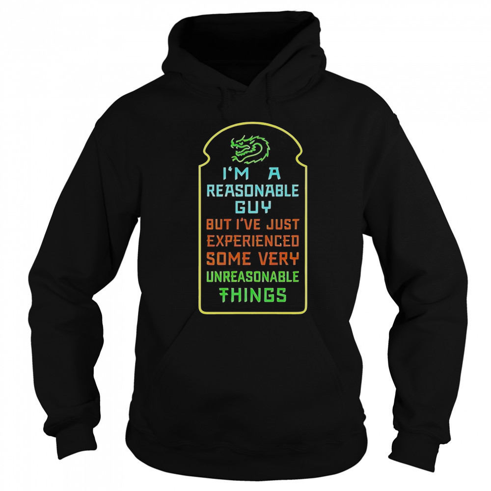 I’m A Reasonable Guy But I’ve Just Experienced Some Very Unreasonable Things T-Shirt Sweatshirt