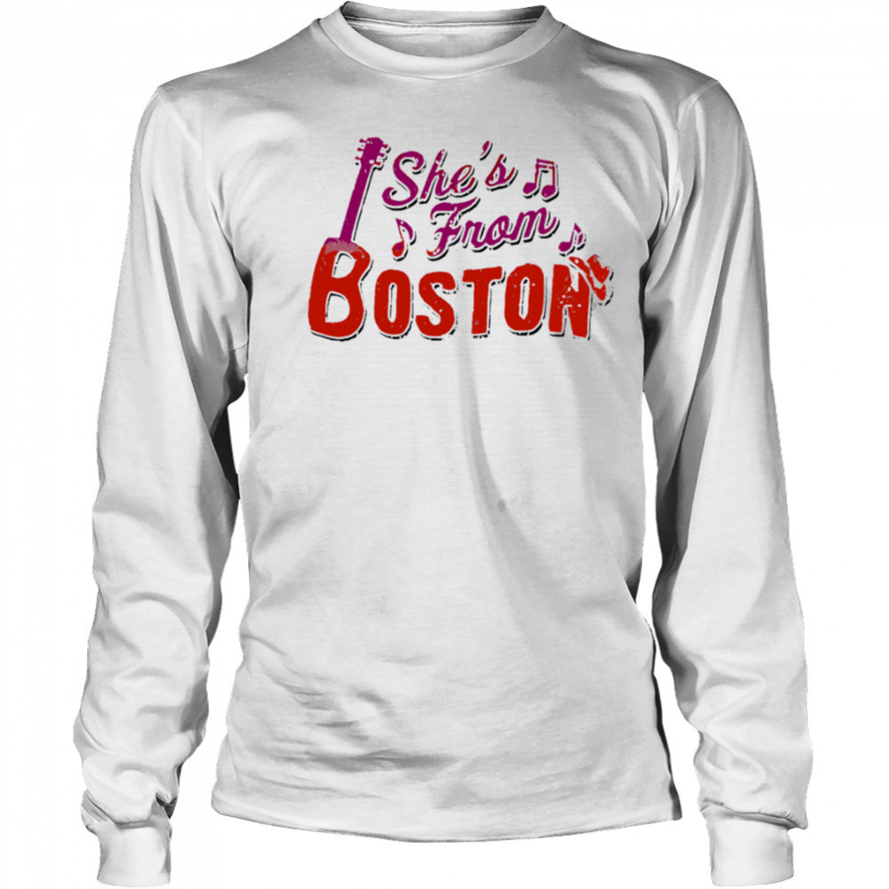 She’s from Boston music shirt Long Sleeved