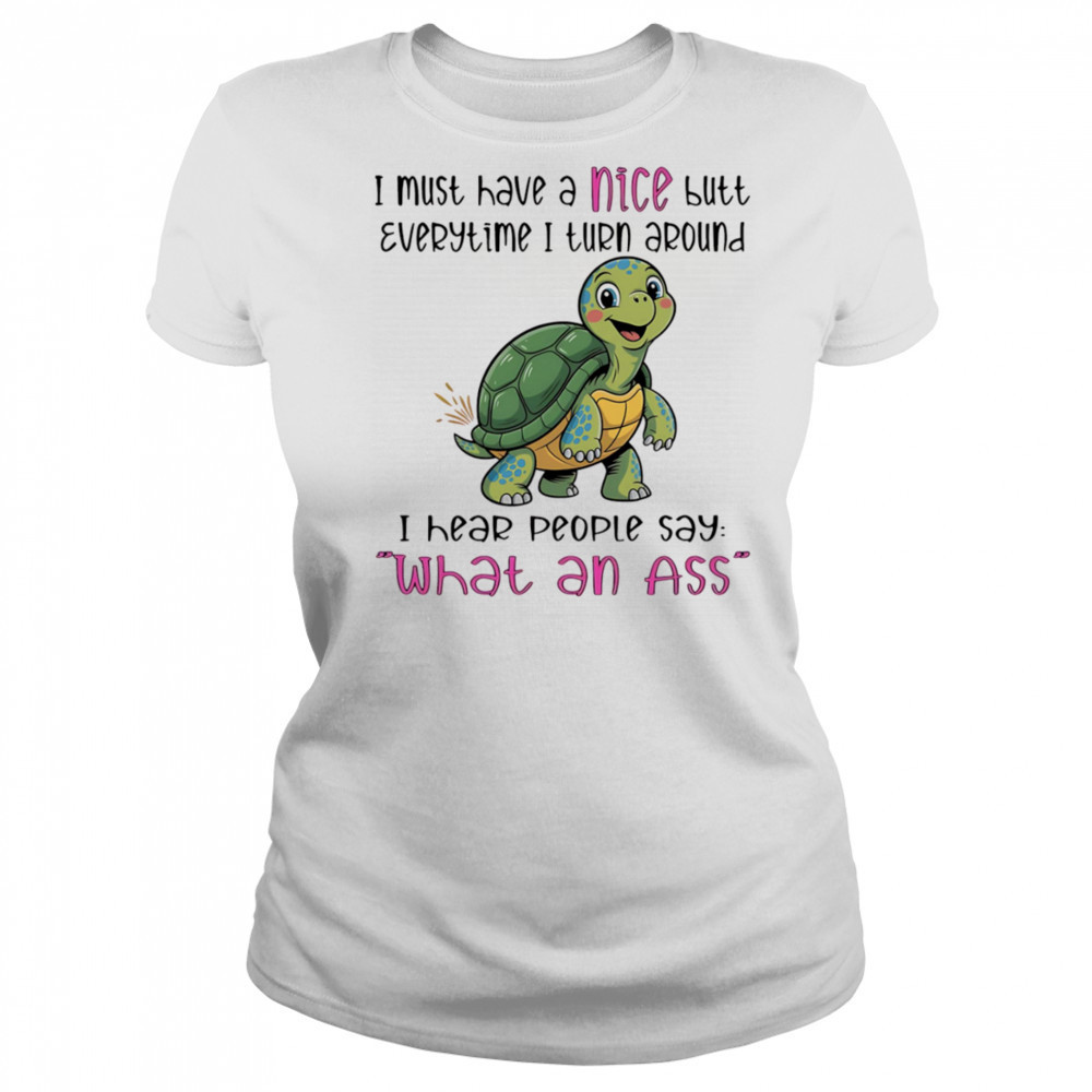 Turtle I must have a nice butt every time I turn around I hear people say what an ass shirt Women's T-shirt