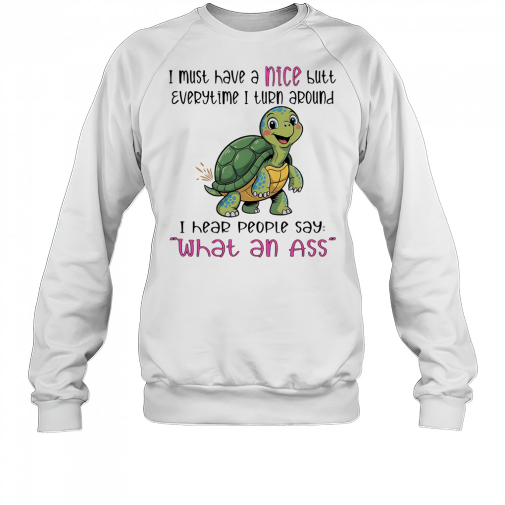 Turtle I must have a nice butt every time I turn around I hear people say what an ass shirt Sweatshirt