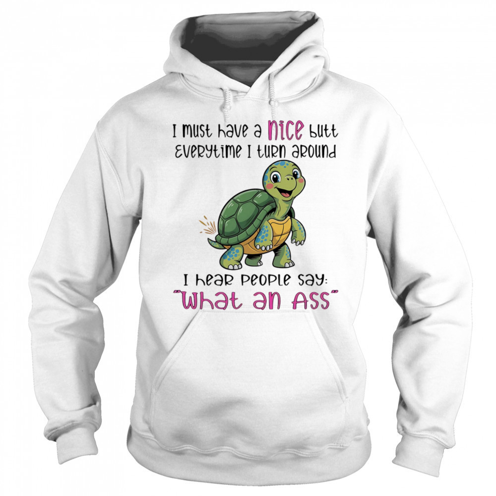 Turtle I must have a nice butt every time I turn around I hear people say what an ass shirt Sweatshirt