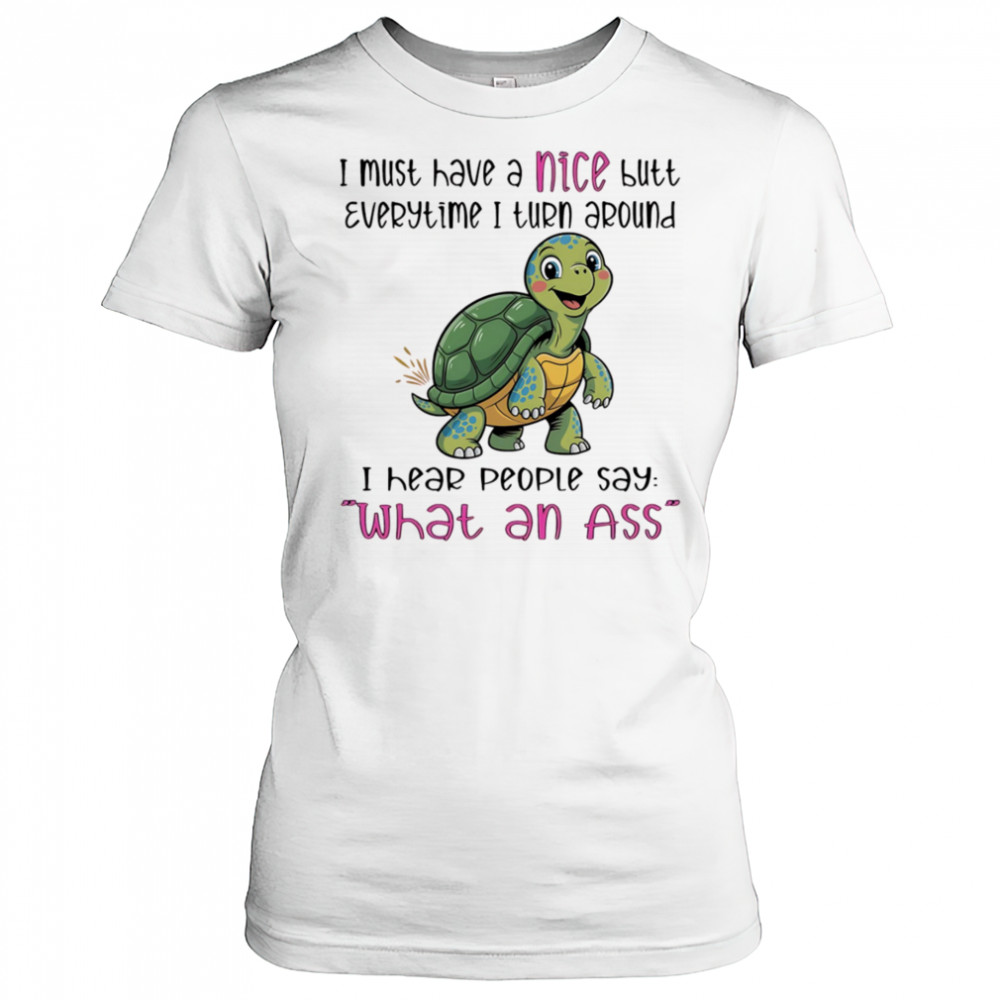 Turtle I must have a nice butt every time I turn around I hear people say what an ass shirt Women's T-shirt