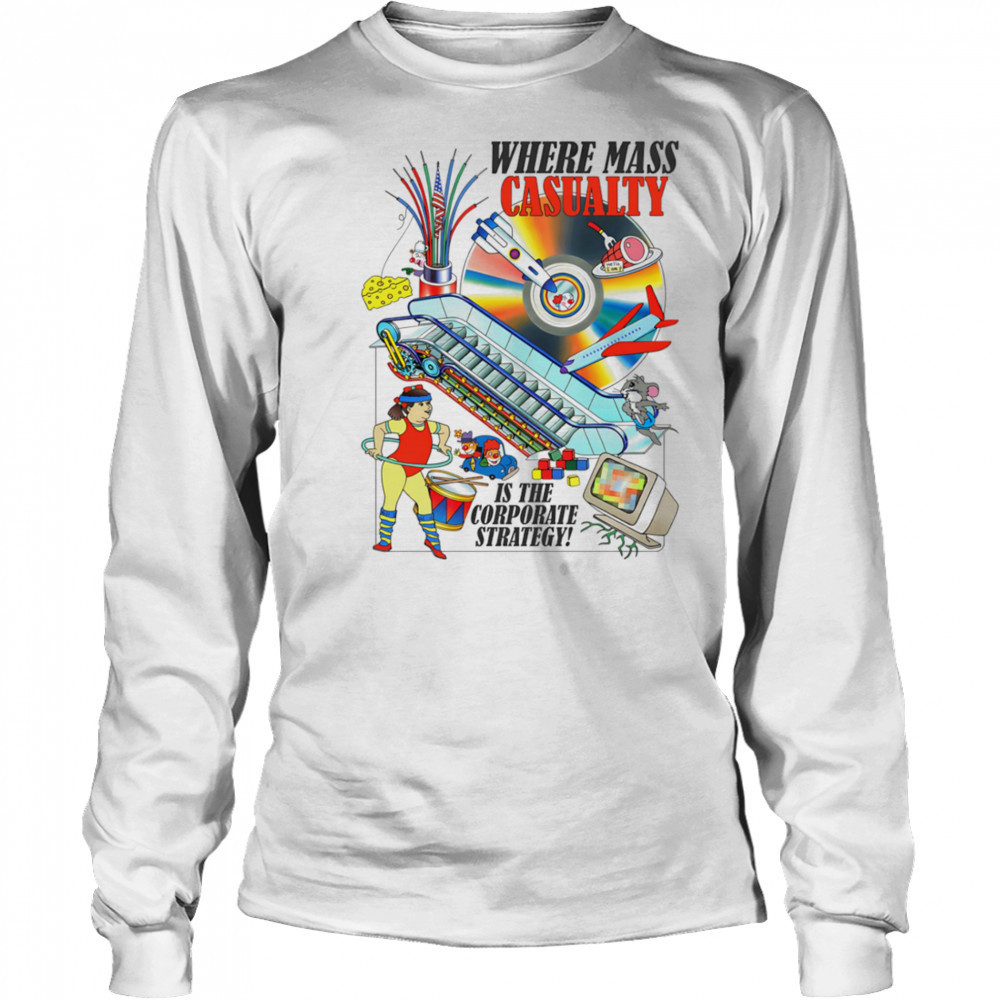 Where mass casualty is the corporate strategy shirt Long Sleeved