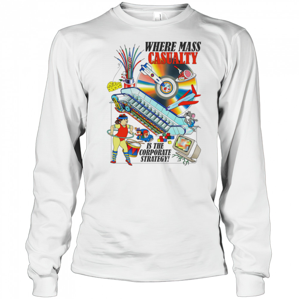 Where mass casualty is the corporate strategy shirt Long Sleeved