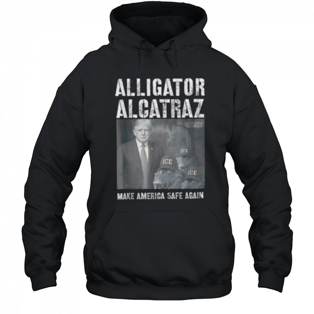 Alligator Alcatraz make america safe again shirt Hoodie