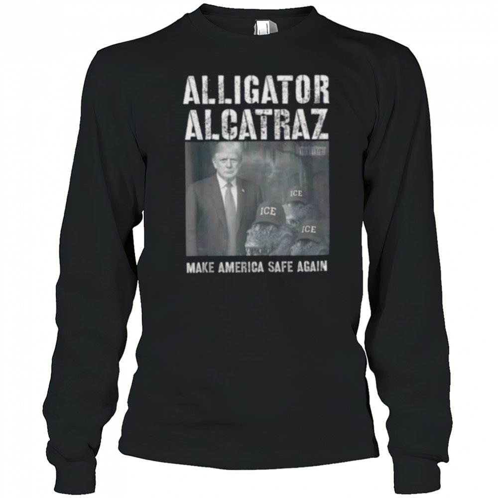 Alligator Alcatraz make america safe again shirt Long Sleeved