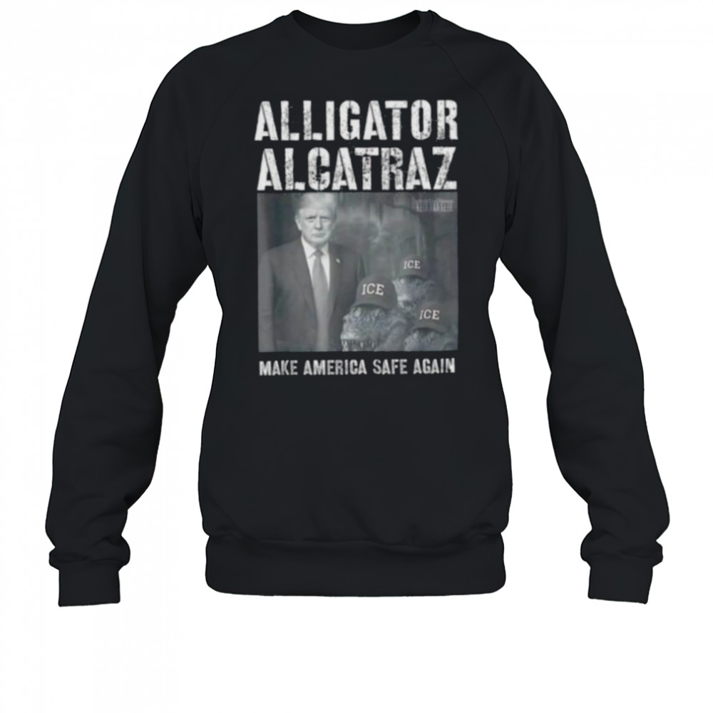 Alligator Alcatraz make america safe again shirt Sweatshirt