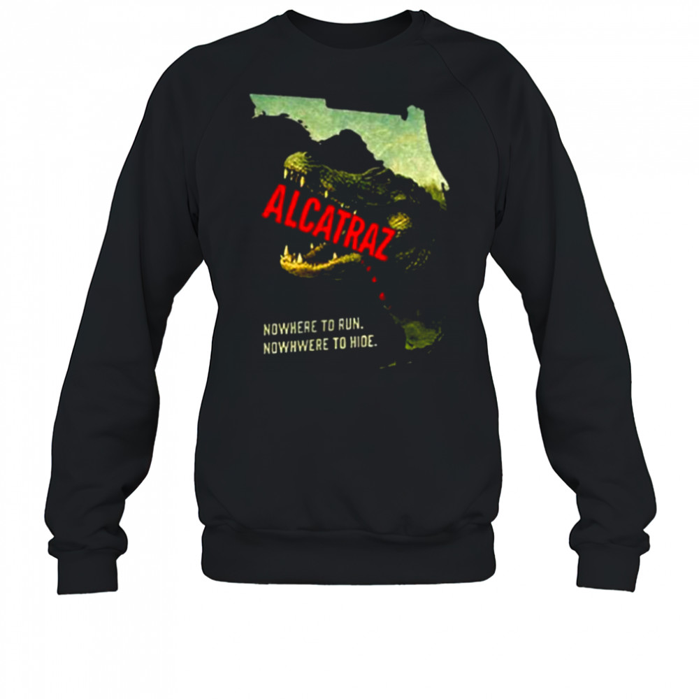 Alligator Alcatraz nowhere to run nowhere to hide shirt Sweatshirt