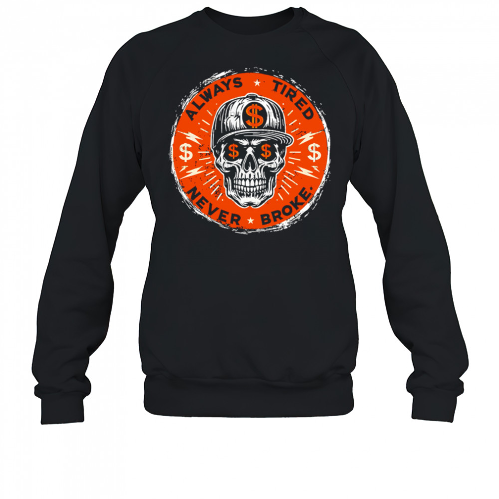 Always Tired Skull $ Never Broke shirt Sweatshirt