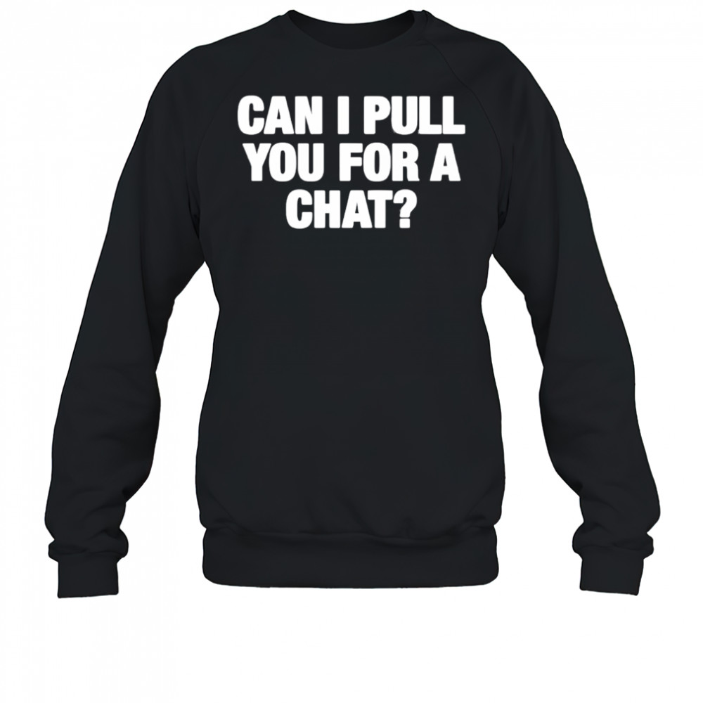 Can I Pull You For A Chat shirt Sweatshirt
