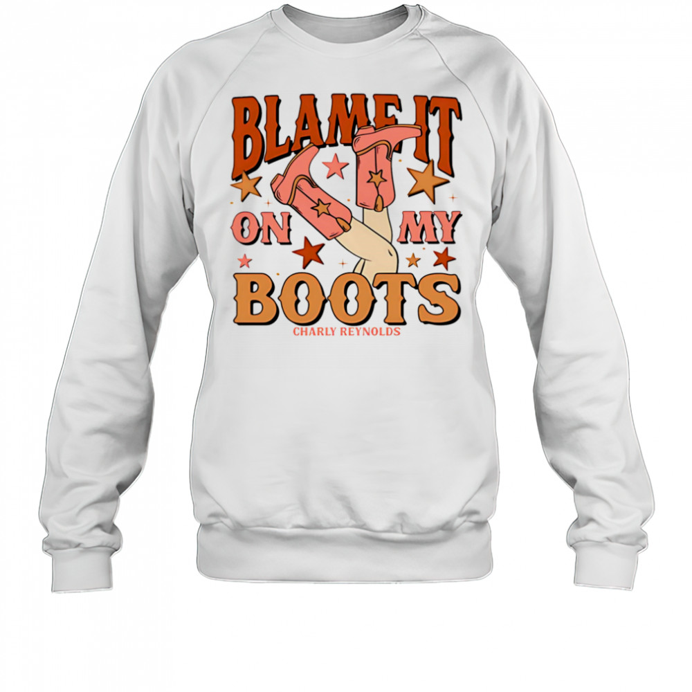 Charly Reynolds blame it on my boots shirt Sweatshirt