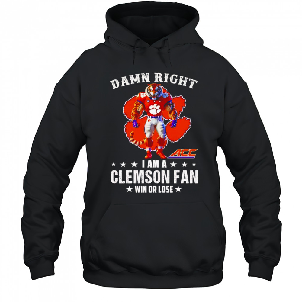 Damn right I am a Clemson ACC fan win or lose mascot shirt Hoodie