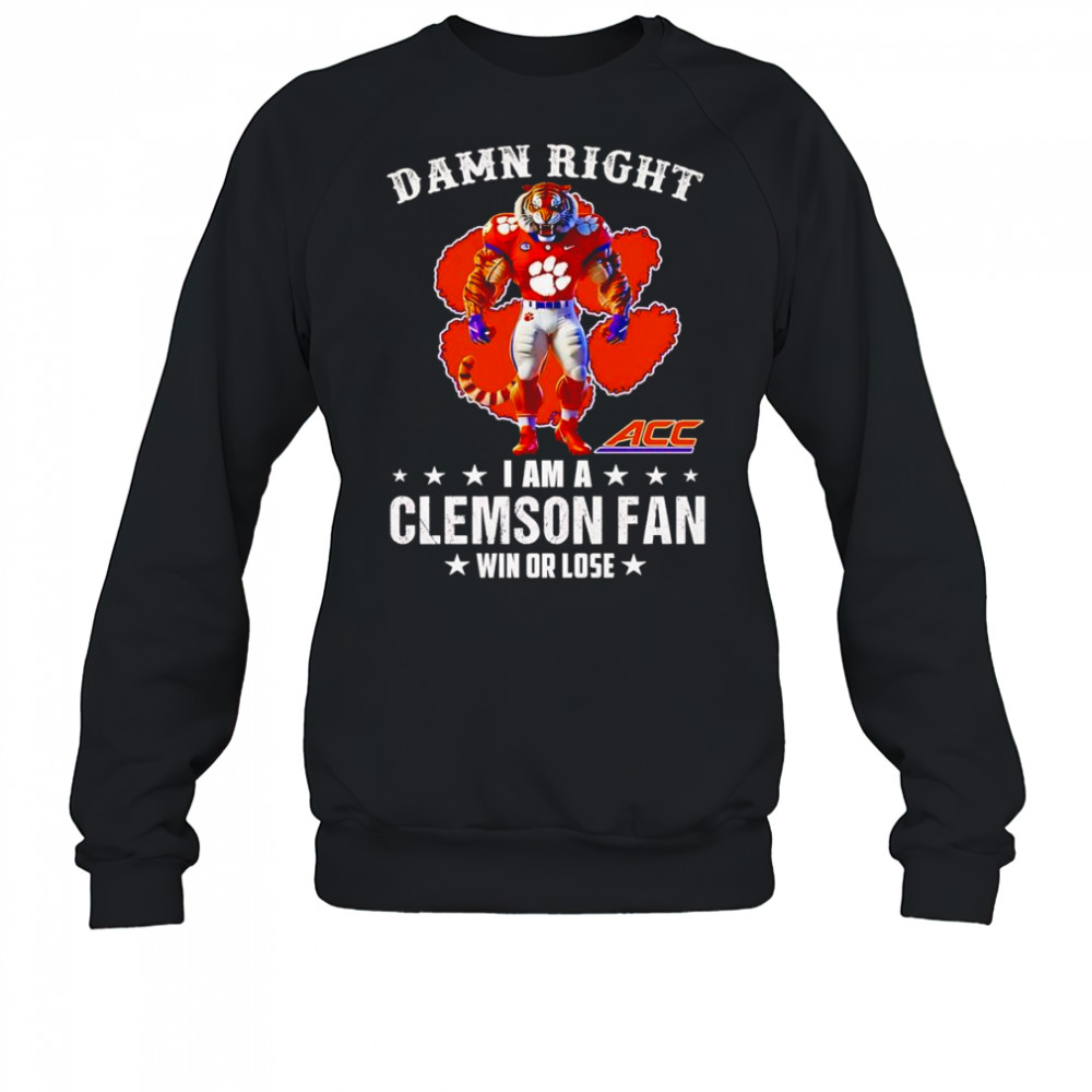 Damn right I am a Clemson ACC fan win or lose mascot shirt Sweatshirt