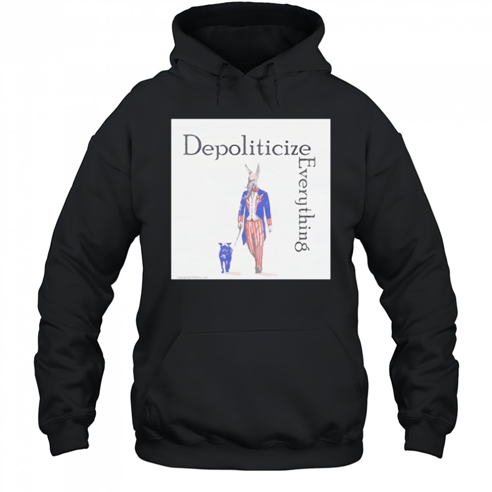 Depoliticize Everything T-Shirt Hoodie