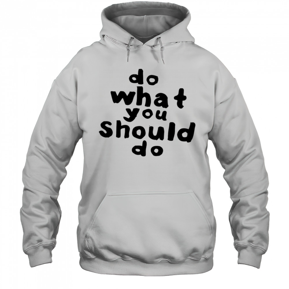 Do what you should do shirt Hoodie