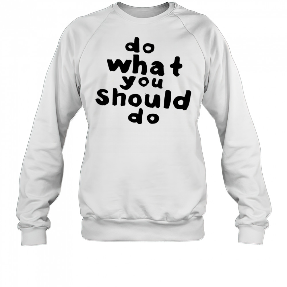 Do what you should do shirt Sweatshirt