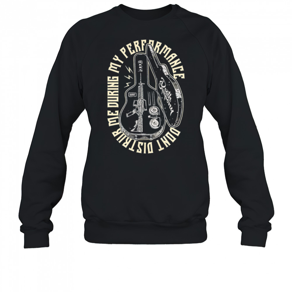 Don’t Disturb Me During My Performance guitar case shirt Sweatshirt