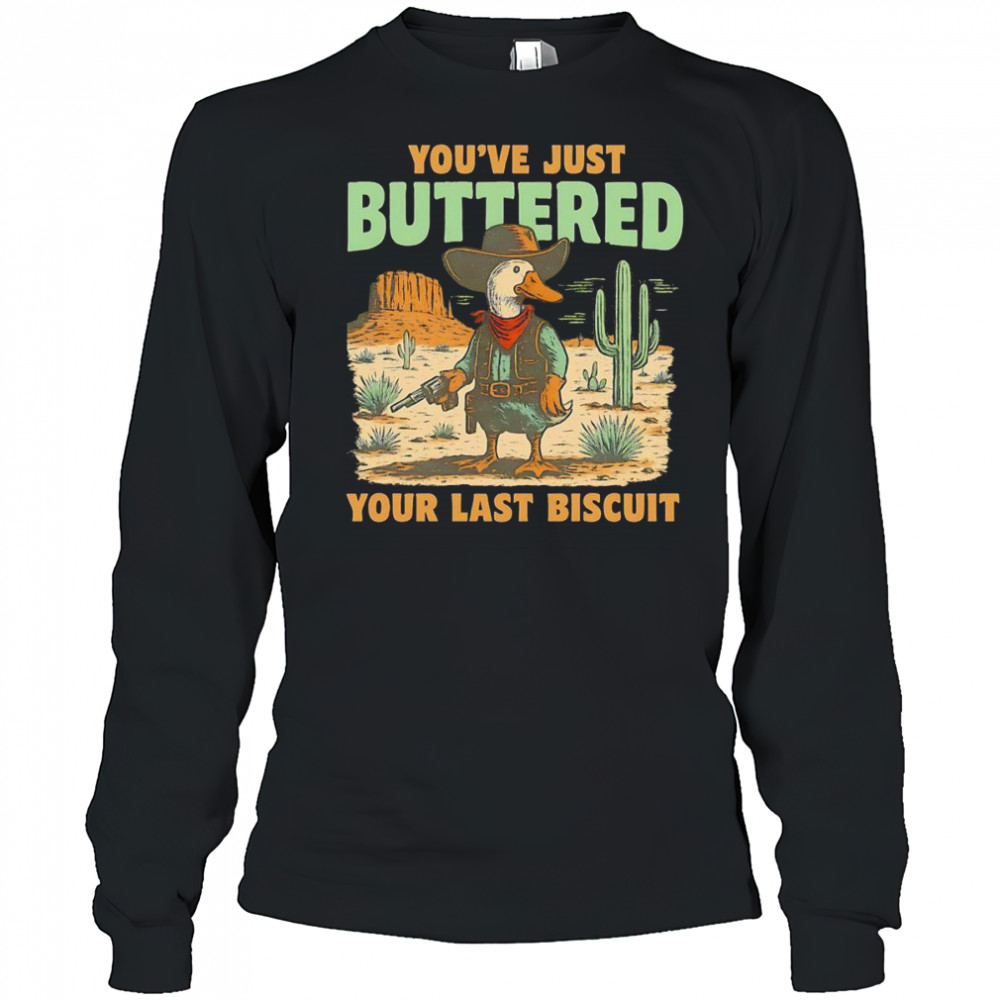 Duck you’ve just buttered your last biscuit shirt Long Sleeved