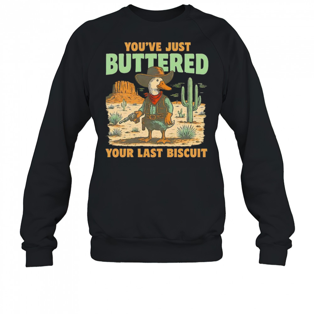 Duck you’ve just buttered your last biscuit shirt Sweatshirt