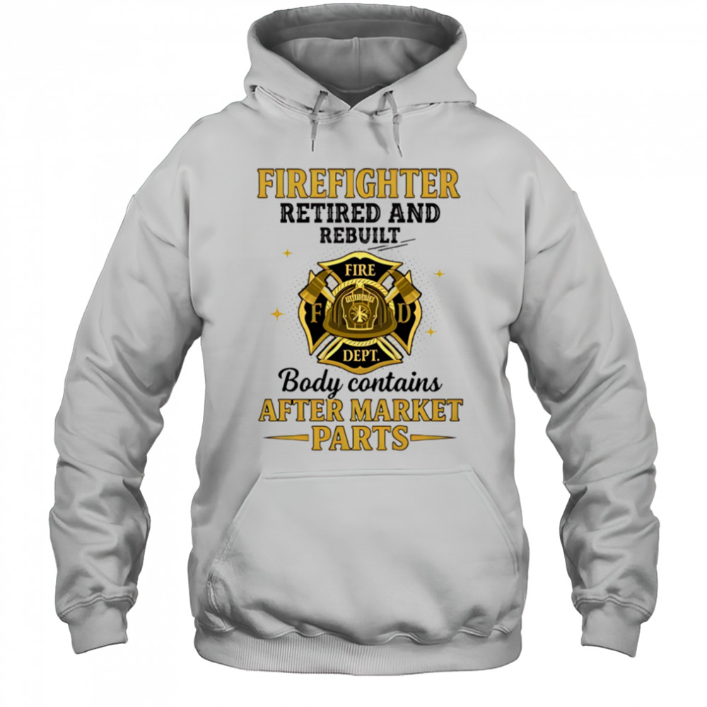 Firefighter retired and rebuilt body contains aftermarket parts shirt Hoodie