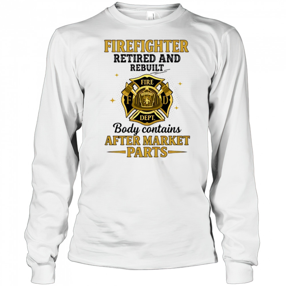 Firefighter retired and rebuilt body contains aftermarket parts shirt Long Sleeved