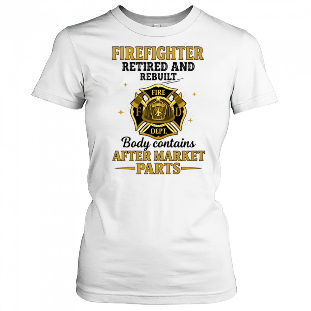 Firefighter retired and rebuilt body contains aftermarket parts shirt Women's T-shirt